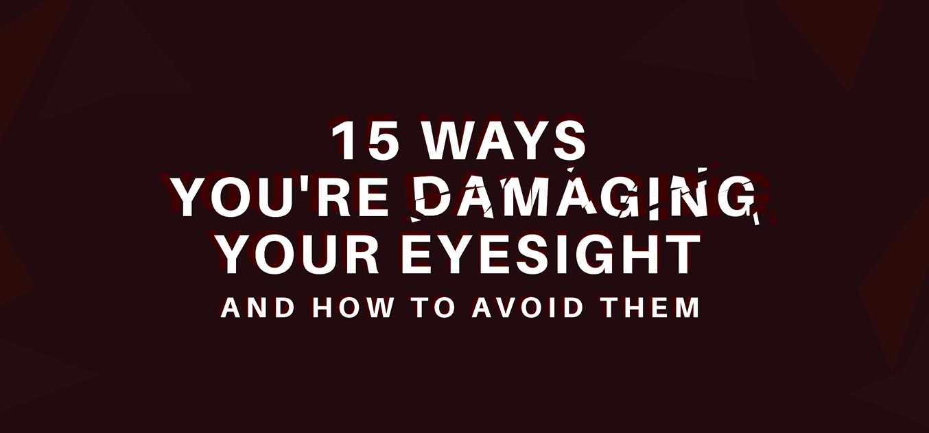 15 Ways You’re Damaging Your Eyesight and How to Avoid Them - Vision Express Philippines